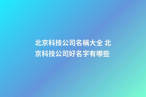 北京科技公司名稱大全 北京科技公司好名字有哪些-第1張-公司起名-玄機派
